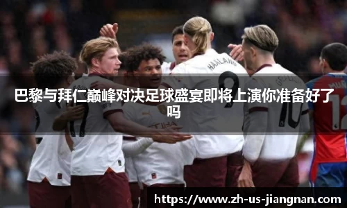 巴黎与拜仁巅峰对决足球盛宴即将上演你准备好了吗