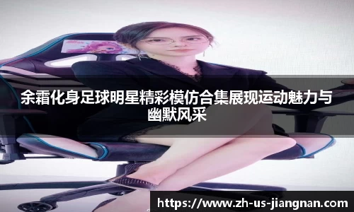 余霜化身足球明星精彩模仿合集展现运动魅力与幽默风采